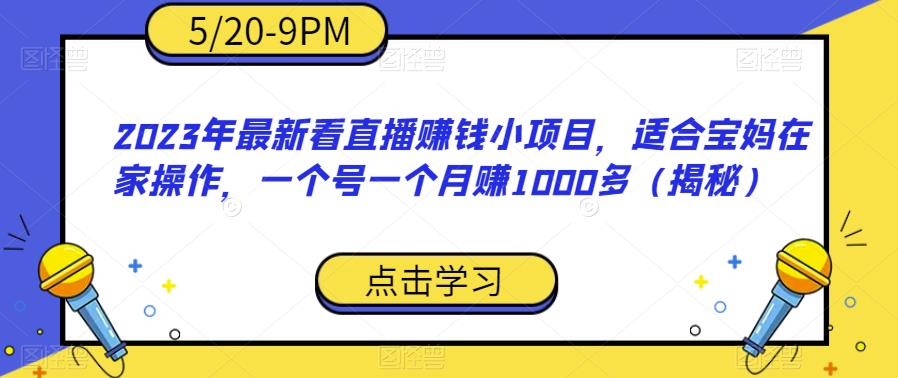 2023年最新看直播赚钱小项目，适合宝妈在家操作，一个号一个月赚1000多（揭秘）-猫哥网资源库