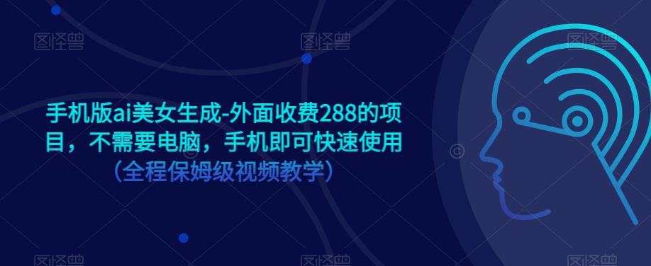 手机版ai美女生成-外面收费288的项目，不需要电脑，手机即可快速使用（全程保姆级视频教学）-猫哥网资源库