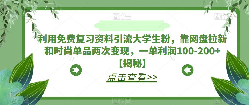 利用免费复习资料引流大学生粉，靠网盘拉新和时尚单品两次变现，一单利润100-200+【揭秘】-猫哥网资源库