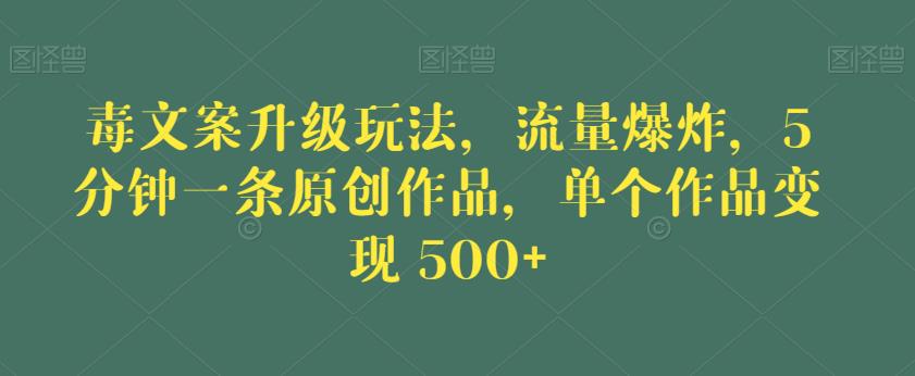 毒文案升级玩法，流量爆炸，5分钟一条原创作品，单个作品变现500+【揭秘】-猫哥网资源库