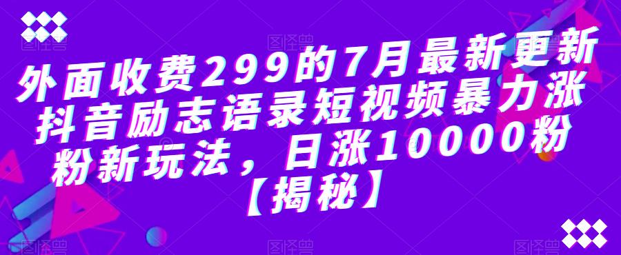 外面收费299的7月最新更新抖音励志语录短视频暴力涨粉新玩法，日涨10000粉【揭秘】-猫哥网资源库