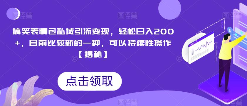 搞笑表情包私域引流变现，轻松日入200+，目前比较新的一种，可以持续性操作【揭秘】-猫哥网资源库