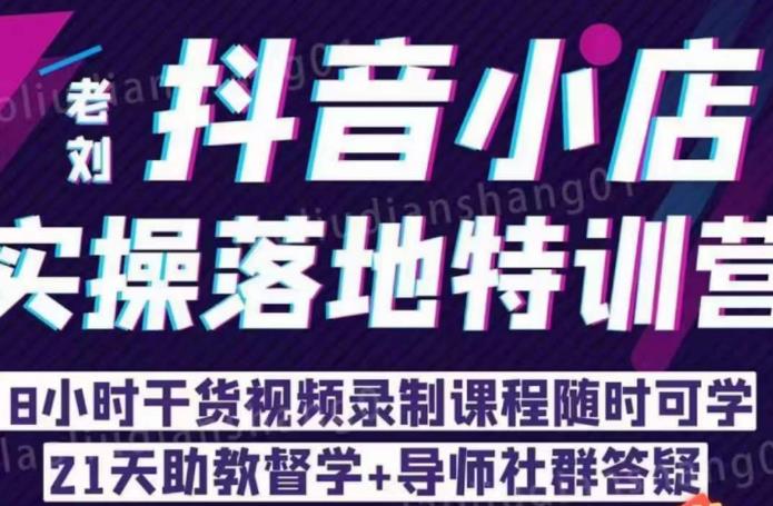 老刘·抖店商品卡流量，​抖音小店实操落地特训营，8小时干货视频录制课程随时可学-猫哥网资源库