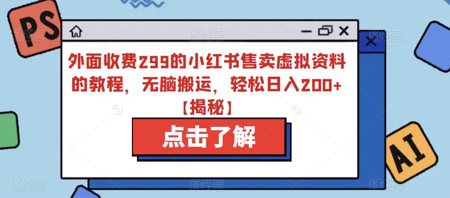 外面收费299的小红书售卖虚拟资料的教程，无脑搬运，轻松日入200+【揭秘】-猫哥网资源库