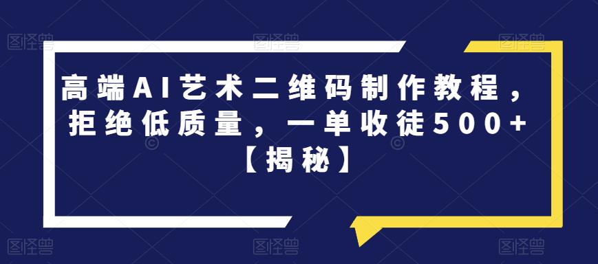 高端AI艺术二维码制作教程，拒绝低质量，一单收徒500+【揭秘】-猫哥网资源库