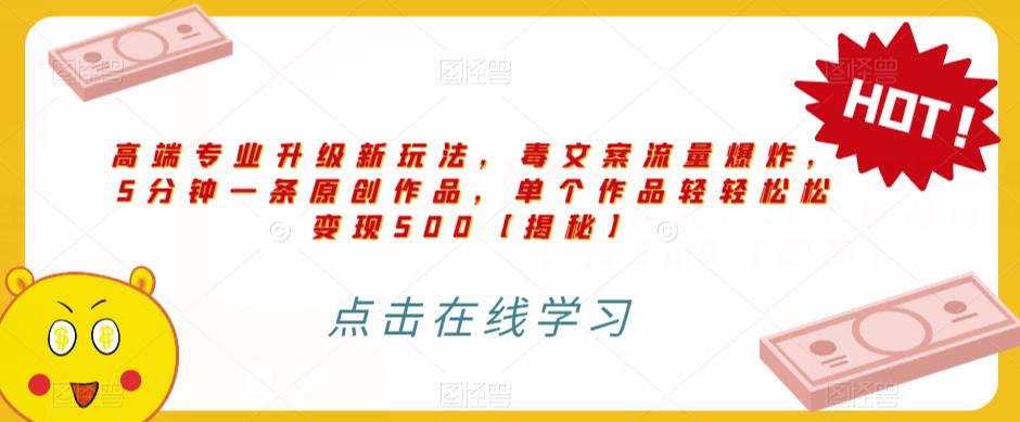 高端专业升级新玩法，毒文案流量爆炸，5分钟一条原创作品，单个作品轻轻松松变现500【揭秘】-猫哥网资源库