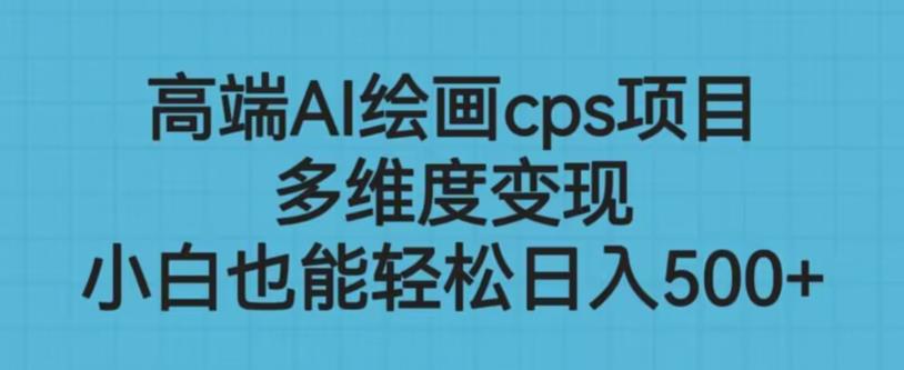 高端AI绘画cps项目，多维度变现，小白也能轻松上手【揭秘】-猫哥网资源库