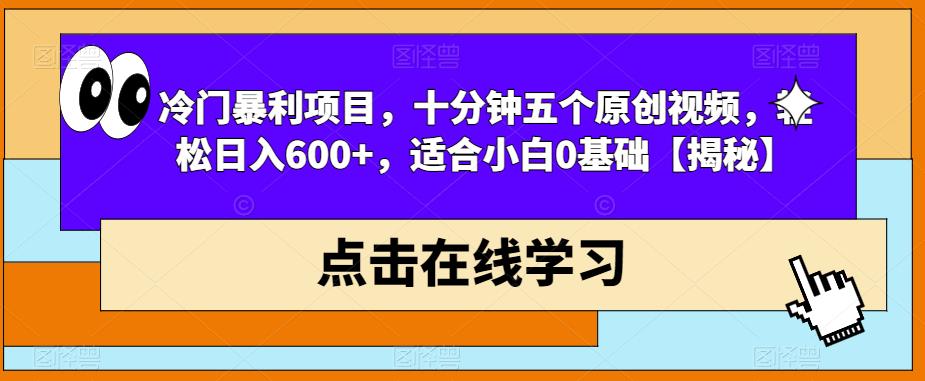 冷门暴利项目，十分钟五个原创视频，轻松日入600+，适合小白0基础【揭秘】-猫哥网资源库