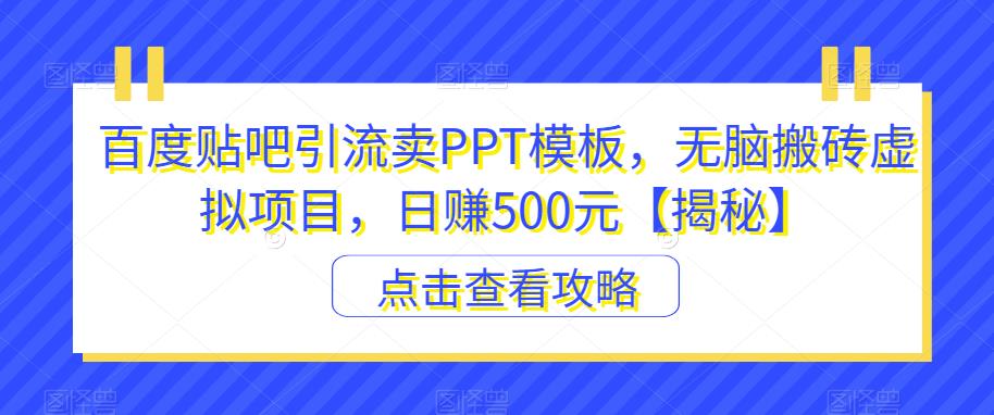 百度贴吧引流卖PPT模板，无脑搬砖虚拟项目，日赚500元【揭秘】-猫哥网资源库
