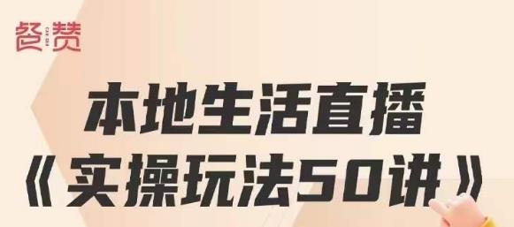 餐赞·本地生活直播实操玩法50讲，打造高转化直播模式，实现百万营收-猫哥网资源库