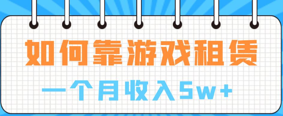如何靠游戏租赁业务一个月收入5w+【揭秘】-猫哥网资源库