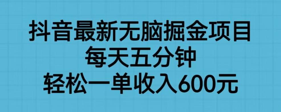 抖音最新无脑掘金项目，每天五分钟，轻松一单收入600元【揭秘】-猫哥网资源库