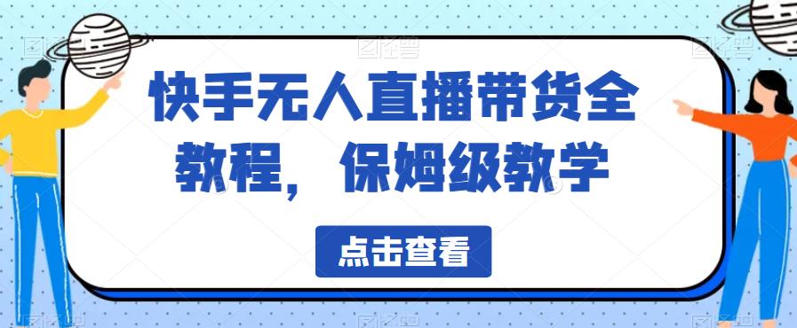 快手无人直播带货全教程，保姆级教学【揭秘】-猫哥网资源库