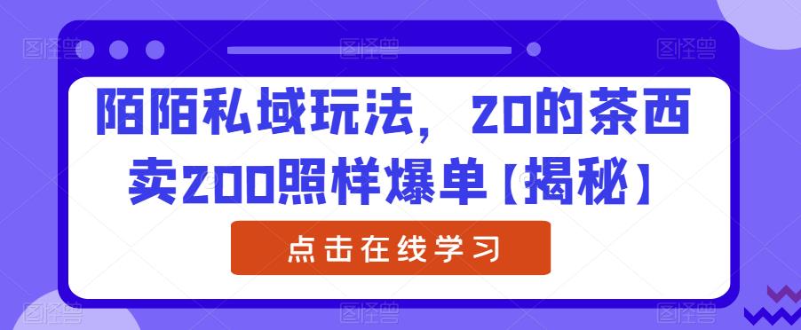 陌陌私域玩法，20的茶西卖200照样爆单【揭秘】-猫哥网资源库
