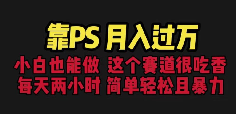 靠PS月入过万，小白做这个赛道很吃香。每天两小时，简单轻松且暴利【揭秘】-猫哥网资源库