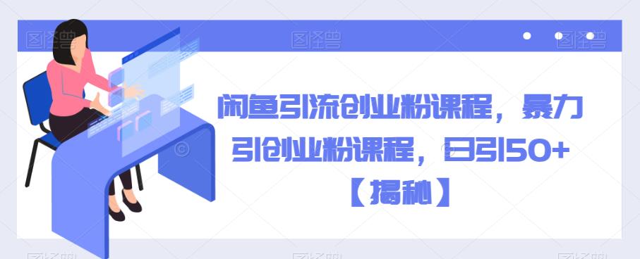 闲鱼引流创业粉课程，暴力引创业粉课程，日引50+【揭秘】-猫哥网资源库
