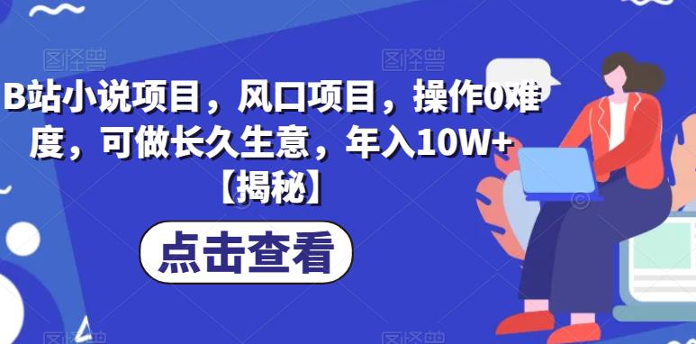 B站小说项目，风口项目，操作0难度，可做长久生意，年入10W+【揭秘】-猫哥网资源库