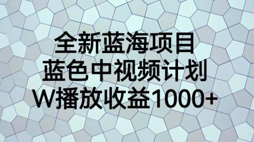 全新蓝海项目，蓝色中视频计划，1W播放量1000+【揭秘】-猫哥网资源库