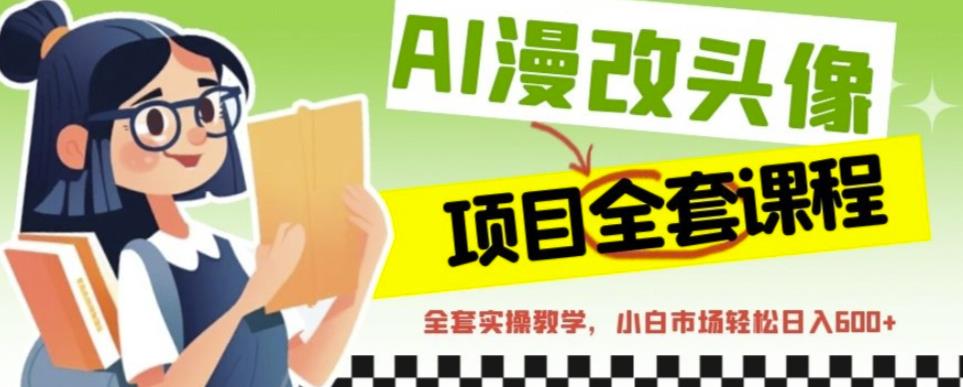 AI漫改头像全套课程，实操变现，小白轻轻松松日入600+-猫哥网资源库