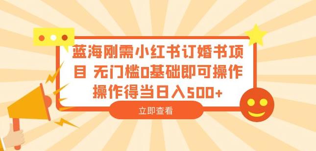蓝海刚需小红书订婚书项目，无门槛0基础即可操作操作得当日入500+【揭秘】-猫哥网资源库