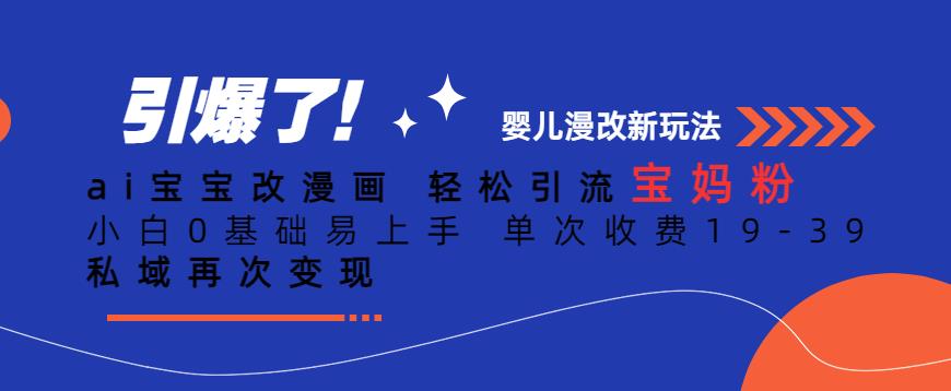 ai宝宝改漫画，轻松引流宝妈粉，小白0基础易上手，单次收费19-39，私域再次变现+【揭秘】-猫哥网资源库