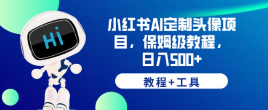 小红书AI定制头像项目，保姆级教程，日入500+【教程+工具】【揭秘】-猫哥网资源库