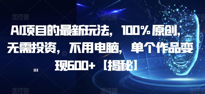 AI项目的最新玩法，100%原创，无需投资，不用电脑，单个作品变现600+【揭秘】-猫哥网资源库