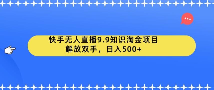 快手无人直播9.9知识淘金项目，解放双手，日入500+【揭秘】-猫哥网资源库