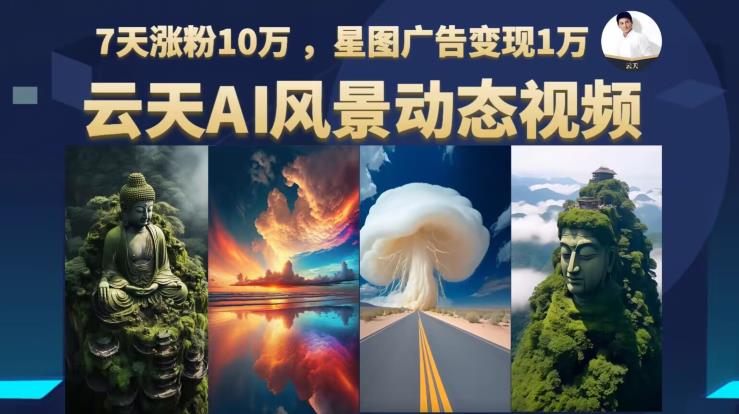 云天AI风景动图视频制作，7天涨粉10万，星图广告变现1万-猫哥网资源库