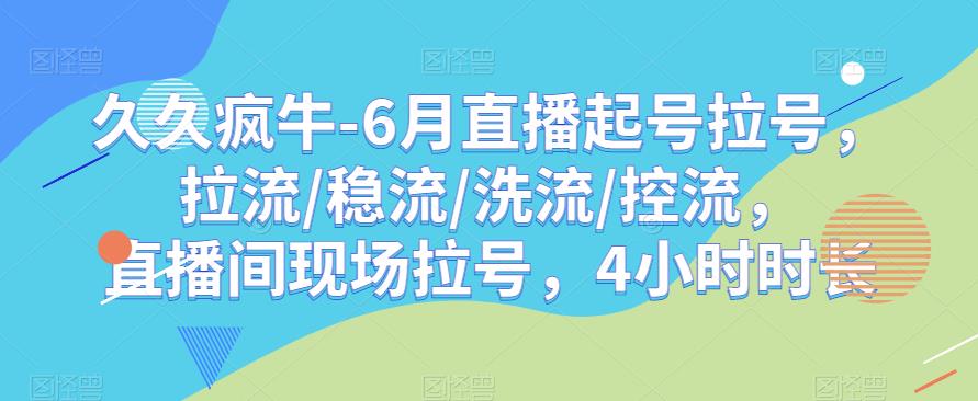 久久疯牛-6月直播起号拉号，拉流/稳流/洗流/控流，​直播间现场拉号，4小时时长-猫哥网资源库