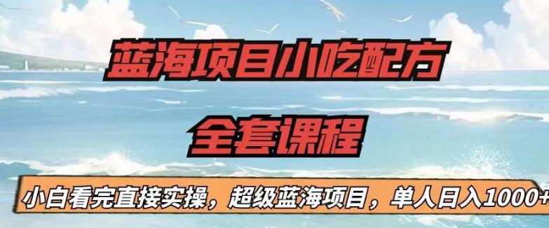 蓝海项目小吃配方全套课程，小白看完直接实操，单人日入1000+【揭秘】-猫哥网资源库