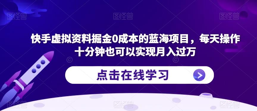 快手虚拟资料掘金0成本的蓝海项目，每天操作十分钟也可以实现月入过万【揭秘】-猫哥网资源库