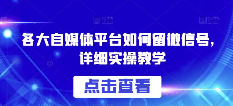 各大自媒体平台如何留微信号，详细实操教学【揭秘】-猫哥网资源库