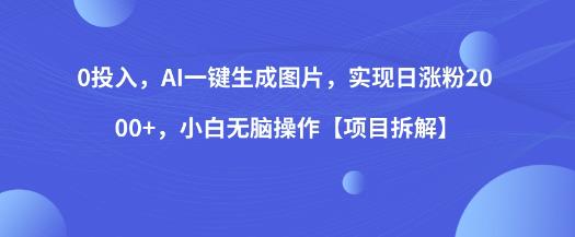 0投入，AI一键生成图片，实现日涨粉2000+，小白无脑操作【项目拆解】-猫哥网资源库