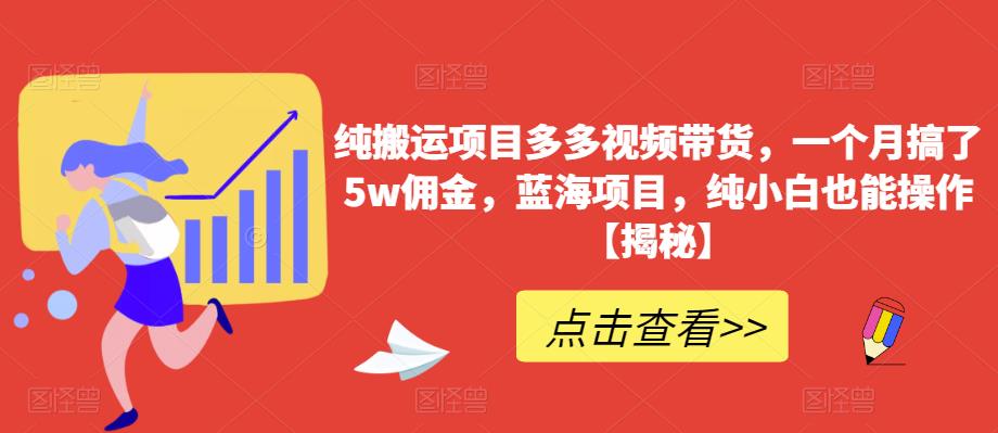 纯搬运项目多多视频带货，一个月搞了5w佣金，蓝海项目，纯小白也能操作【揭秘】-猫哥网资源库