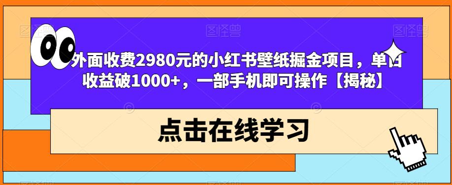 外面收费2980元的小红书壁纸掘金项目，单日收益破1000+，一部手机即可操作【揭秘】-猫哥网资源库