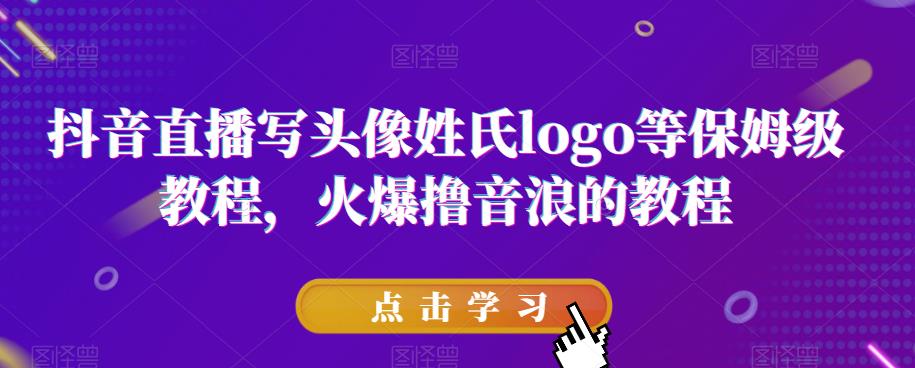 抖音直播写头像姓氏logo等保姆级教程，火爆撸音浪教程【揭秘】-猫哥网资源库