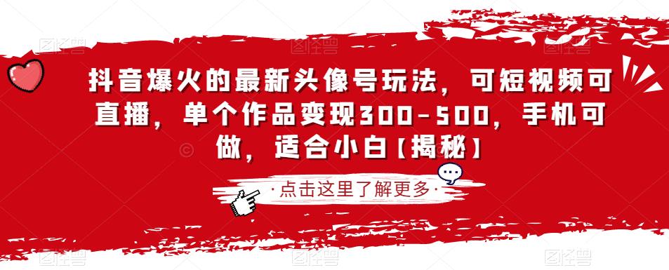 抖音爆火的最新头像号玩法，可短视频可直播，单个作品变现300-500，手机可做，适合小白【揭秘】-猫哥网资源库