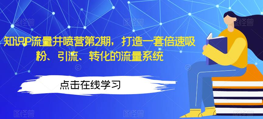 知识IP流量井喷营第2期，打造一套倍速吸粉、引流、转化的流量系统-猫哥网资源库