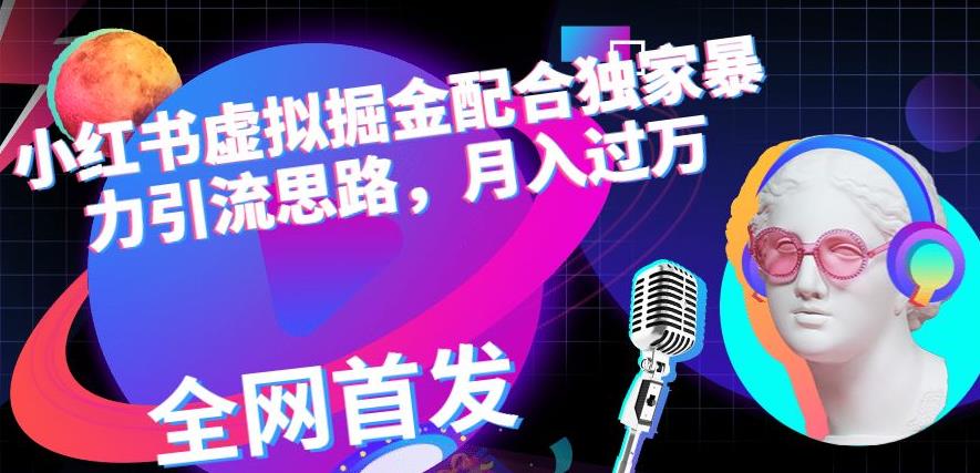 小红书虚拟掘金配合独家首发暴力引流思路，月入过万【揭秘】-猫哥网资源库