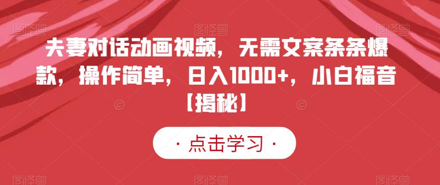夫妻对话动画视频，无需文案条条爆款，操作简单，日入1000+，小白福音【揭秘】-猫哥网资源库