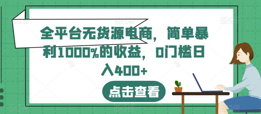 全平台无货源电商，简单暴利1000%的收益，0门槛日入400+【揭秘】-猫哥网资源库