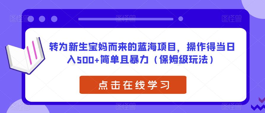 转为新生宝妈而来的蓝海项目，操作得当日入500+简单且暴力（保姆级玩法）【揭秘】-猫哥网资源库