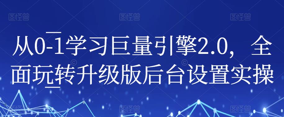 从0-1学习巨量引擎2.0，全面玩转升级版后台设置实操-猫哥网资源库