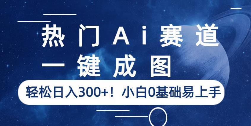 热门Ai赛道，一键成图，轻松日入300+！小白0基础易上手【揭秘】-猫哥网资源库