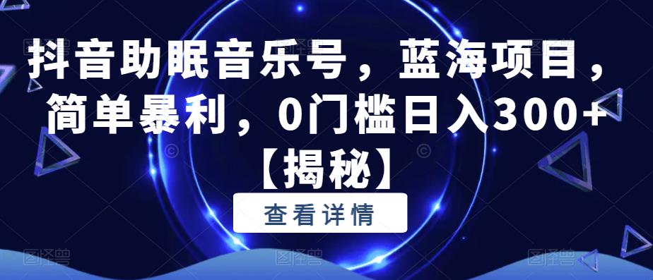 抖音助眠音乐号，蓝海项目，简单暴利，0门槛日入300+【揭秘】-猫哥网资源库