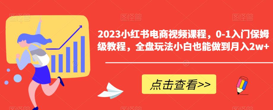 2023小红书电商视频课程，0-1入门保姆级教程，全盘玩法小白也能做到月入2w+-猫哥网资源库
