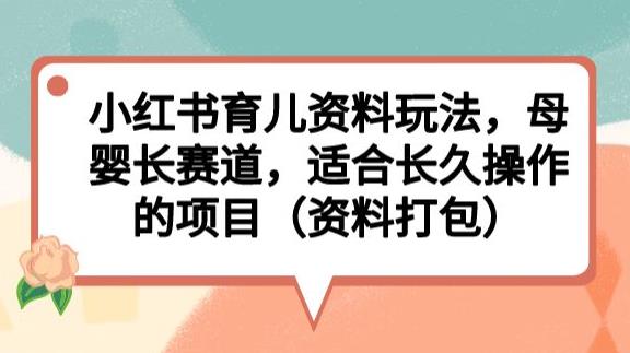 小红书育儿资料玩法，母婴长赛道，适合长久操作的项目（资料打包）【揭秘】-猫哥网资源库