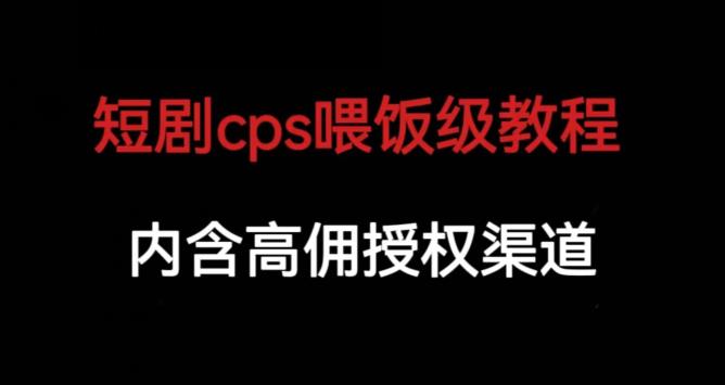 短剧cps喂饭级教学，内涵高佣授权渠道-猫哥网资源库