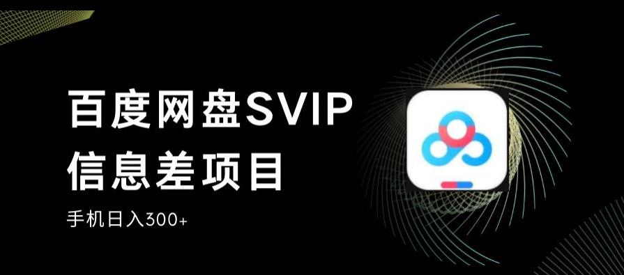 百度网盘SVIP信息差项目，0投入小白极速上手，手机稳定日入300+【揭秘】-猫哥网资源库